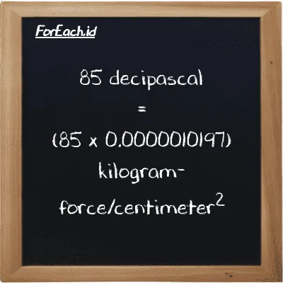 How to convert decipascal to kilogram-force/centimeter<sup>2</sup>: 85 decipascal (dPa) is equivalent to 85 times 0.0000010197 kilogram-force/centimeter<sup>2</sup> (kgf/cm<sup>2</sup>)